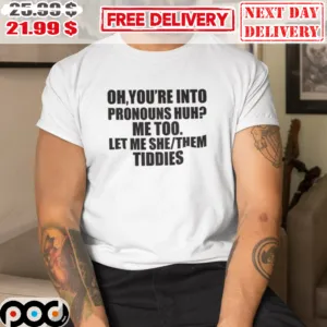 Oh You're Into Pronouns Huh Me Too Let Me She Them Tiddies Shirt