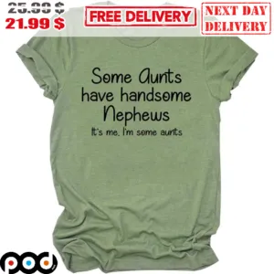 Some Aunts Have Handsome Nephews It's Me I'm Some Aunts Shirt