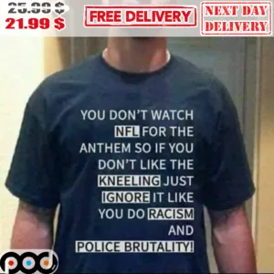 You Don't Watch NFL For The Anthem So If You Don't Like The Kneeling Just Ignore It Like You Do Racism And Police Brutality Shirt