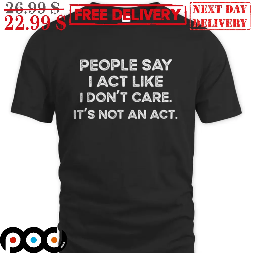 People Say I Act Like I Don't Care It's Not An Act Vintage Shirt