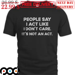 People Say I Act Like I Don't Care It's Not An Act Vintage Shirt