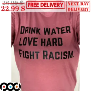Drink Water Love Hard Fight Racism Shirt