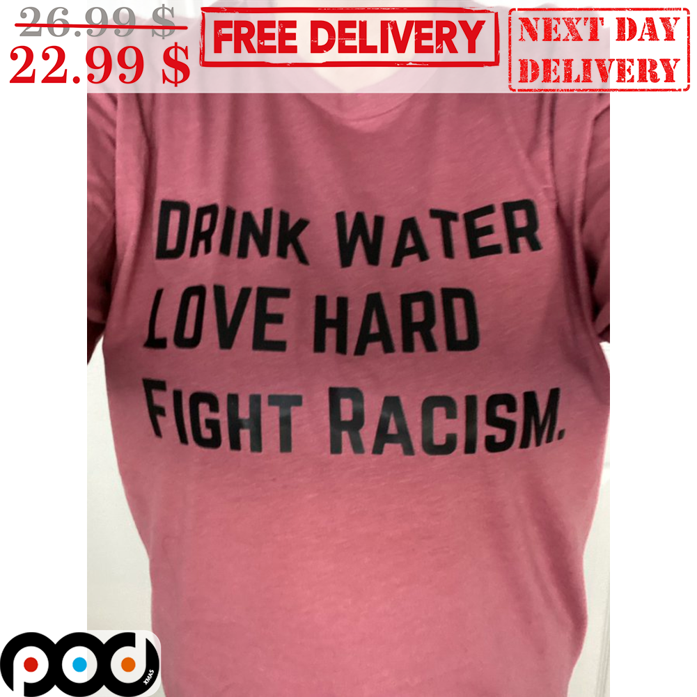 Drink Water Love Hard Fight Racism Shirt