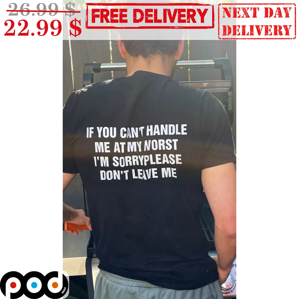If You Can't Handle Me At My Worst I'm Sorry Please Don't Leave Me Shirt