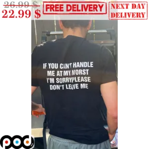 If You Can't Handle Me At My Worst I'm Sorry Please Don't Leave Me Shirt