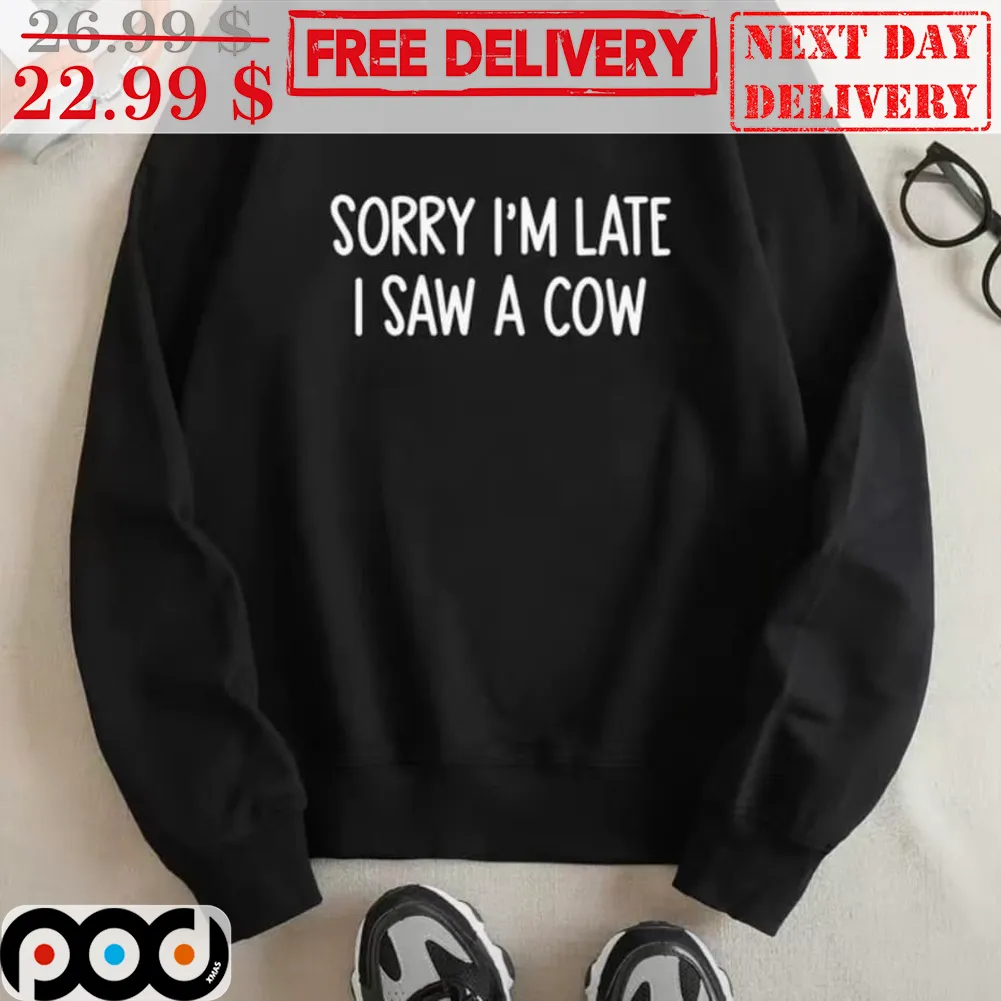 Sorry I'm Late I Saw A Cow Shirt