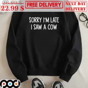 Sorry I'm Late I Saw A Cow Shirt