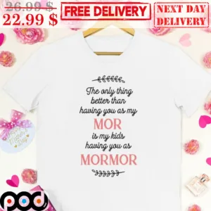 The Only Thing Better Than Having On As My MOR Is My Kids Having You As Mormor Shirt