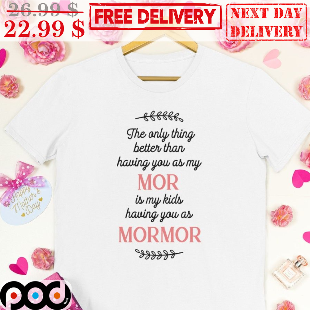 The Only Thing Better Than Having On As My MOR Is My Kids Having You As Mormor Shirt