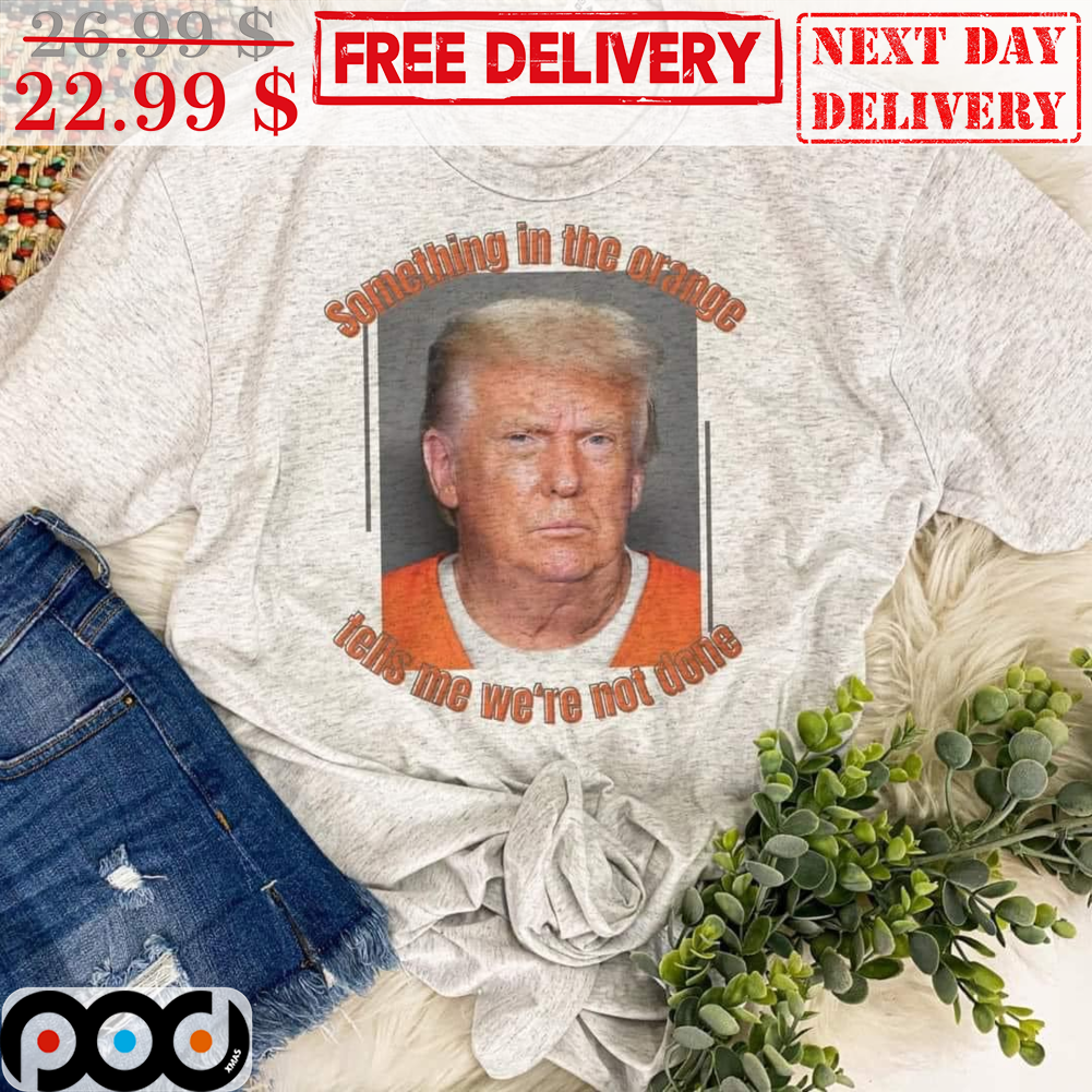 Donald Trump Something In The Orange Tells Me We're Not Done Vintage Shirt