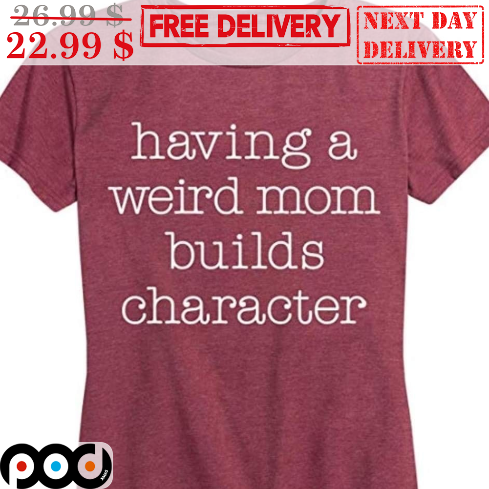 Having A Weird Mom Builds Character Shirt