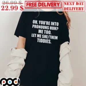 Oh You're Into Pronouns Huh Me Too Let Me She Them Tiddies Shirt