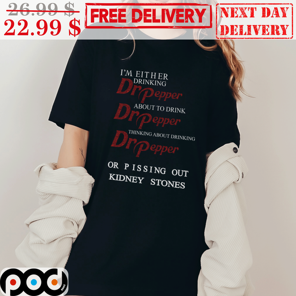 I'm Either Drinking Dr Pepper About To Drink Dr Pepper Thinking About Drinking Dr Pepper Or Pissing Out Kidney Stones Shirt