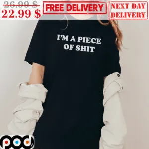 I'm A Piece Of Shit Shirt
