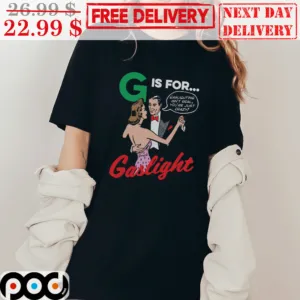G Is For Gaslight Gaslighting Isn't Real You're Just Crazy Shirt