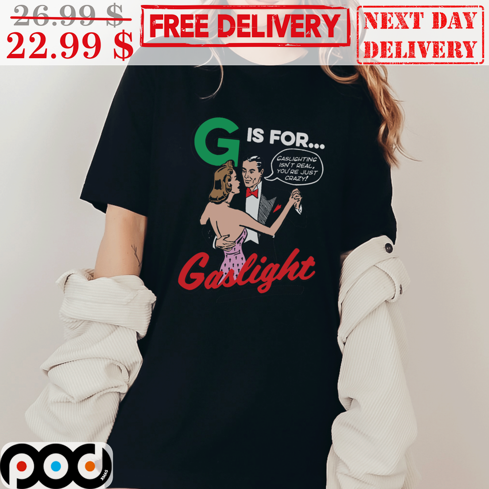 G Is For Gaslight Gaslighting Isn't Real You're Just Crazy Shirt