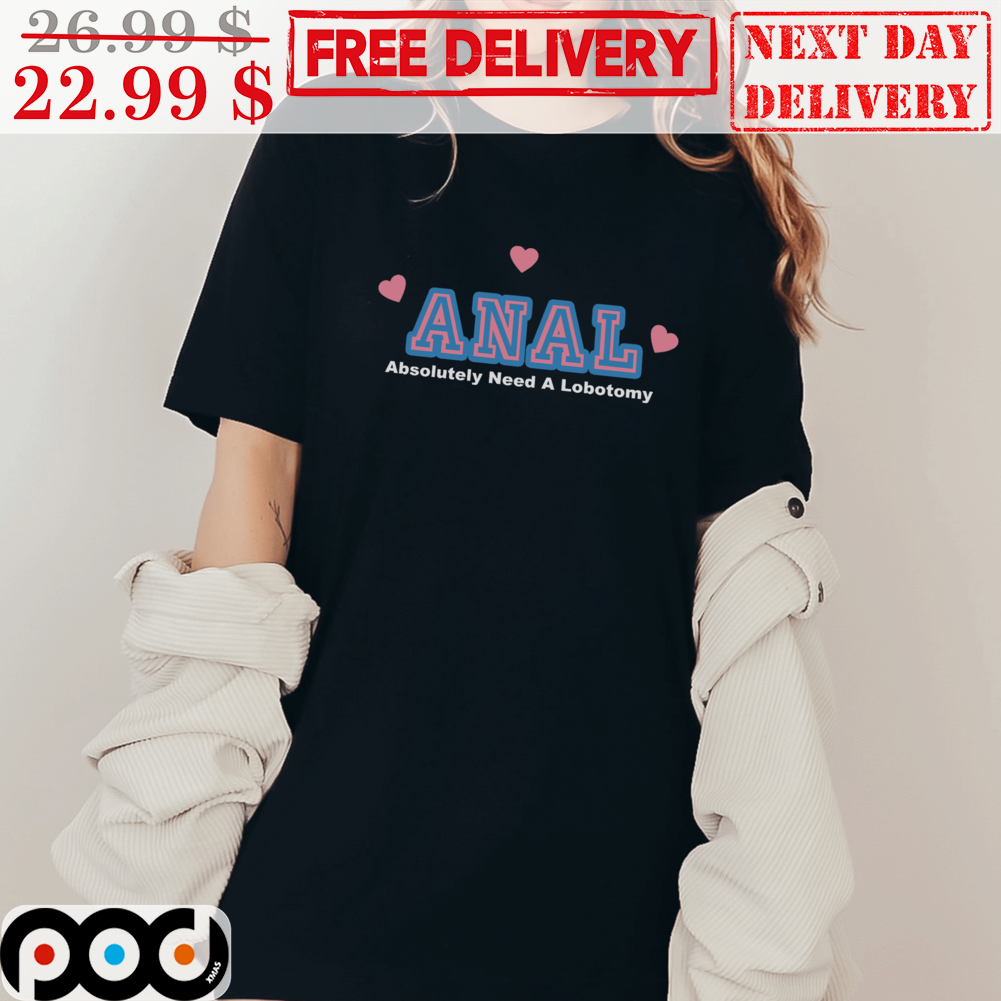 Anal Absolutely Need A Lobotomy Funny Shirt
