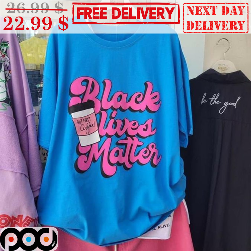 Black Lives Matter But First Coffee Shirt