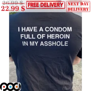 I Have A Condom Full Of Heroin In My Asshole Shirt