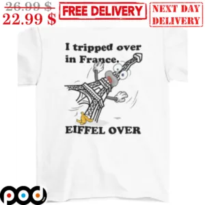 I tripped Over In France Eiffel Over Shirt