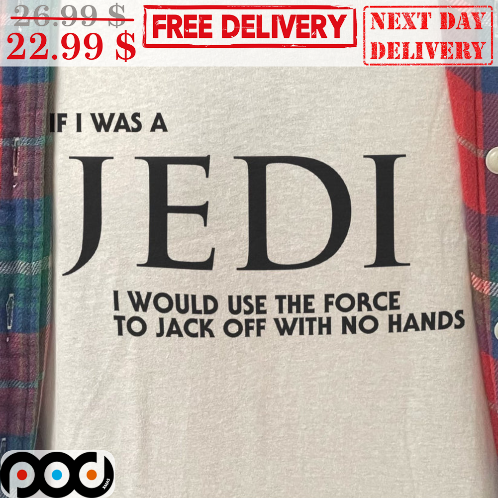 If I Was A Jedi I Would Use The Force To Jack Off With No Hands Shirt