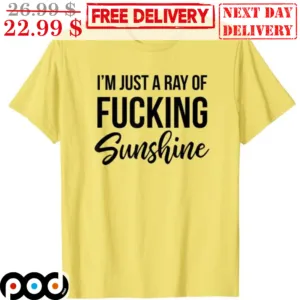 I'm Just A Ray Of Fucking Sunshine Shirt