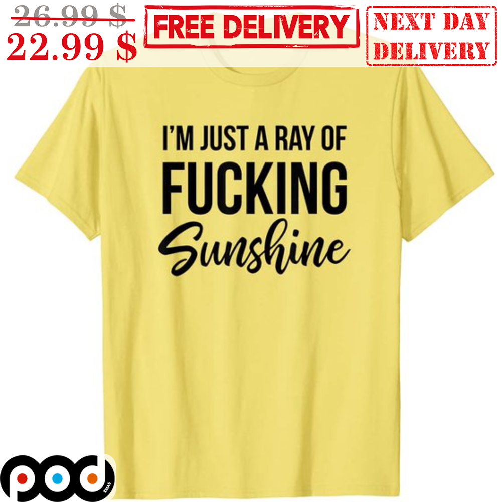 I'm Just A Ray Of Fucking Sunshine Shirt