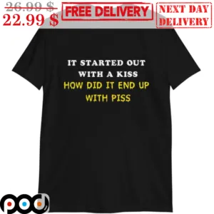 It Started Out With A Kiss How Did It End Up With Piss Shirt