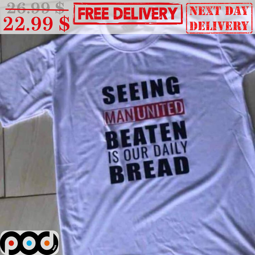 Seeing Manunited Beaten Is Our Daily Bread Shirt