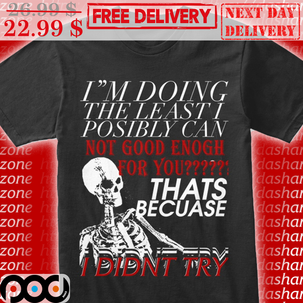 Skeleton I'm Doing The Least I Posibly Can Not Good Enough For You Thats Because I Didnt Try Vintage Shirt