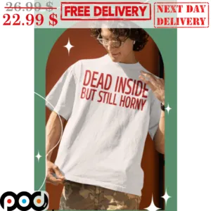 Dead Inside But Still Horny Funny Shirt