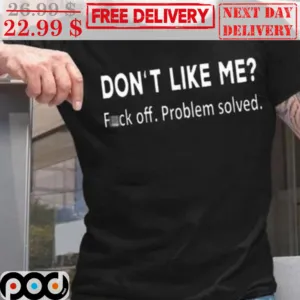 Don't Like Me Fuck Off Problem Solved Shirt