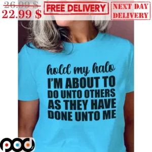 Hold My Halo I'm About To Do Unto Others As They Have Done Unto Me Shirt