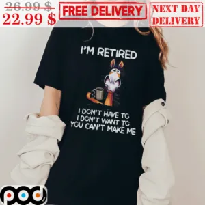 Horse I’m Retired i Don’t Have To I Don’t Want To You Can’t Make Me Shirt