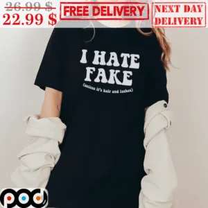 I Hate Fake Unless It's Hair And Lashes Shirt