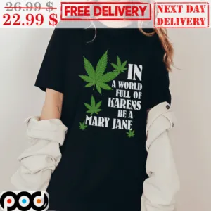 Weed In A World Full Of Karens Be A Mary Jane Shirt
