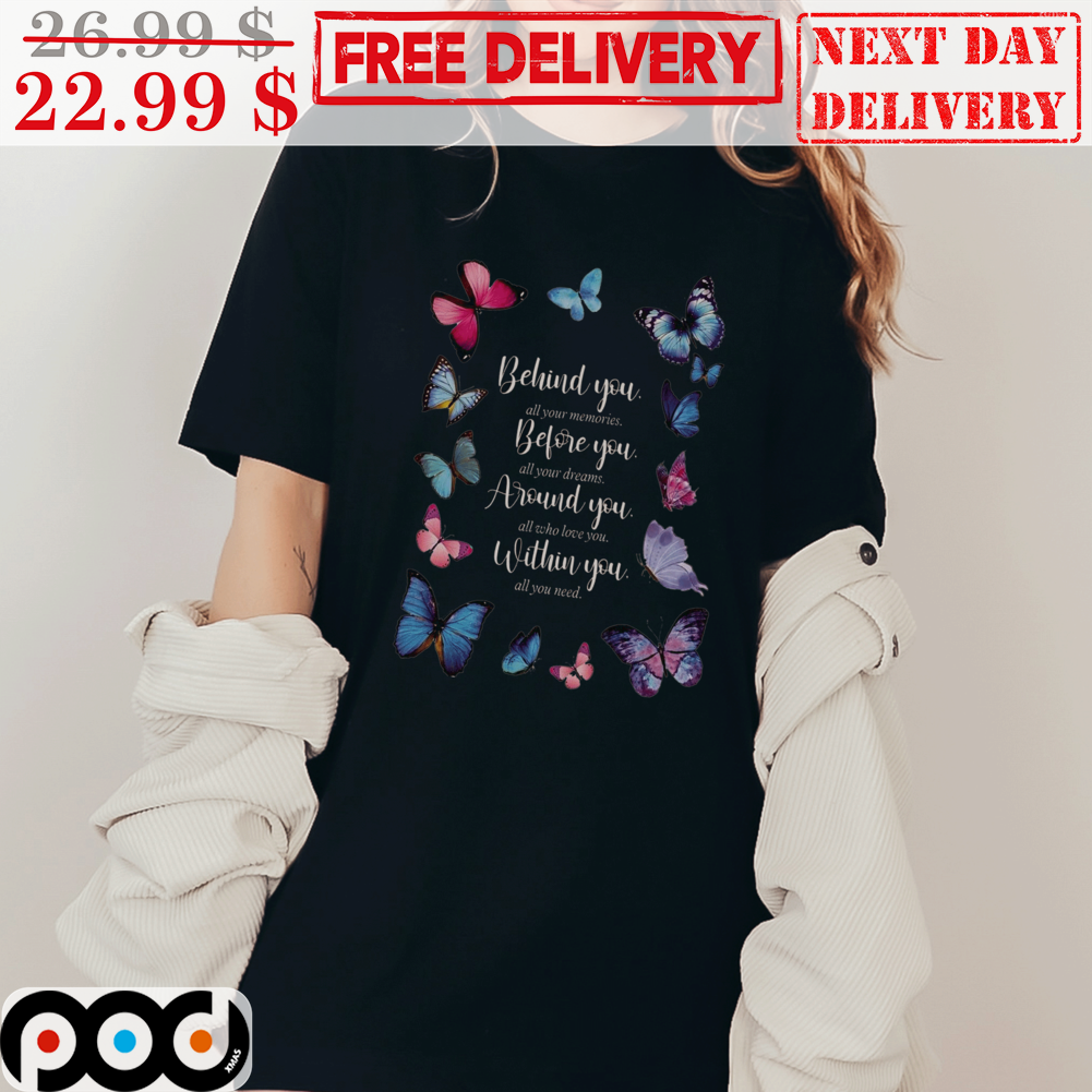 Butterflies Behind You Memories Before You All Your Dreams Around You All Who Love You Within You All You Need Shirt