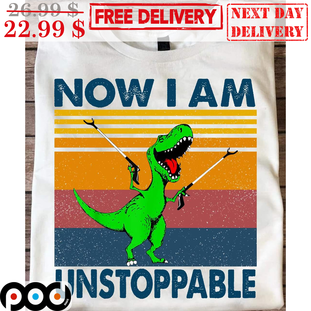 Dinosaur Now I Am Unsoppable Vintage Shirt