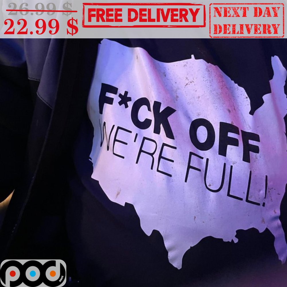 Fuck Off We're Full Shirt