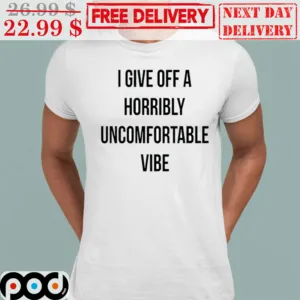I Give Off A Horribly Uncomfortable Vibe Shirt