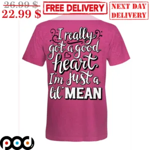 I Really Got A Good Heart I'm Just A Lil' Mean Shirt