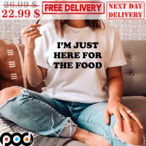 I'm Just Here For The Food Shirt