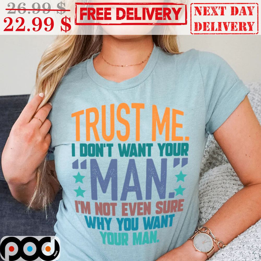 Trust Me I Don't Want Your Man I'm Not Even Sure Why Don't Want Your Man Vintage Shirt