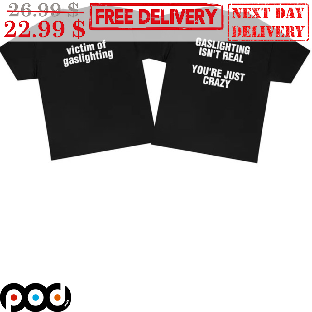 Victim Of Gaslighting Gaslighting Isn't Real You're Just Crazy Shirt