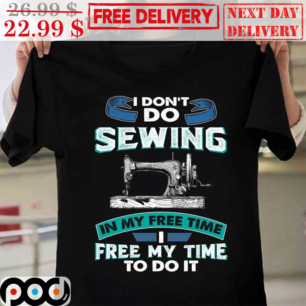 I Don't Do Sewing In My Free Time I Free My Time To Do It Vintage Shirt
