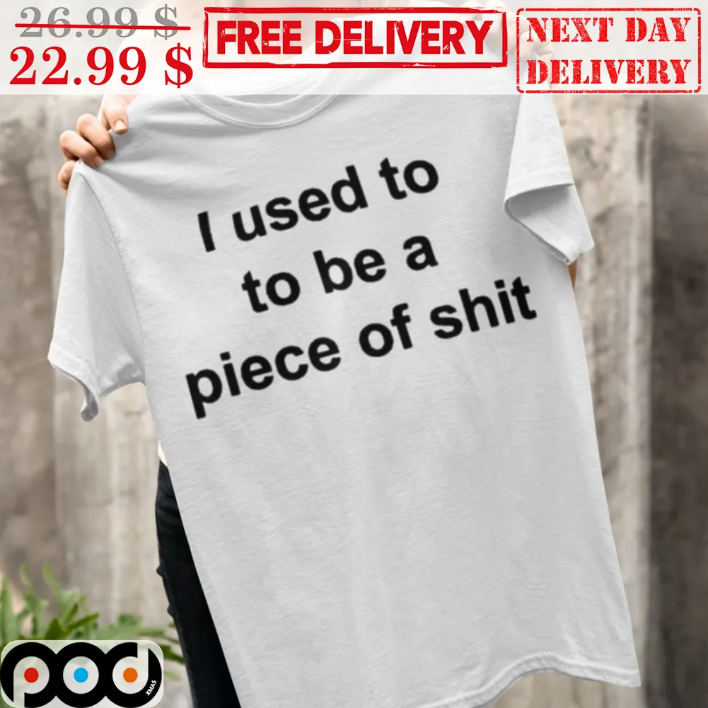 I Used To To Be A Piece Of Shit Shirt
