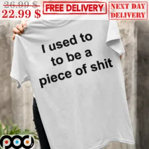 I Used To To Be A Piece Of Shit Shirt