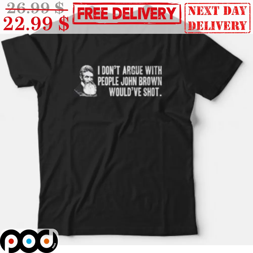 John Brown I Don't Argua With People John Brown Would've Shot Shirt