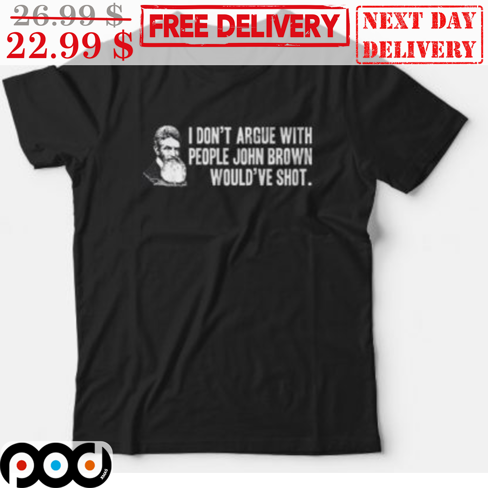 John Brown I Don't Argua With People John Brown Would've Shot Shirt