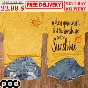 When You Can't Find The Sunshine Be The Sunshine Shirt